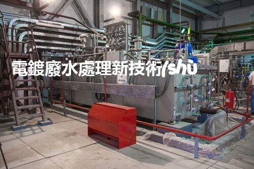 電鍍廢水處理新技術(shù)，開(kāi)啟環(huán)保新紀(jì)元？